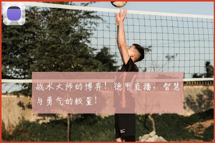 战术大师的博弈！德甲直播，智慧与勇气的较量！