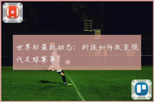 世界杯最新动态:科技如何改变现代足球赛事?