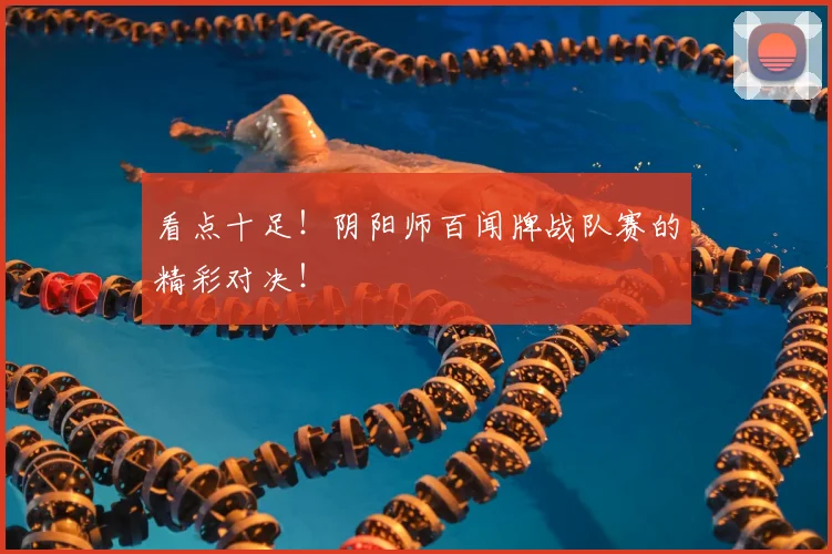 看点十足!阴阳师百闻牌战队赛的精彩对决!
