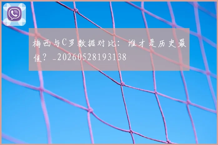 梅西与C罗数据对比：谁才是历史最佳？_20260528193138