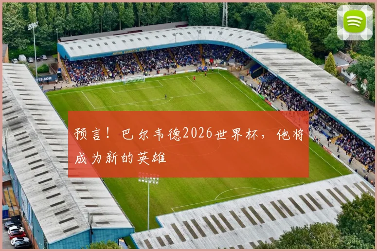 预言!巴尔韦德2026世界杯,他将成为新的英雄