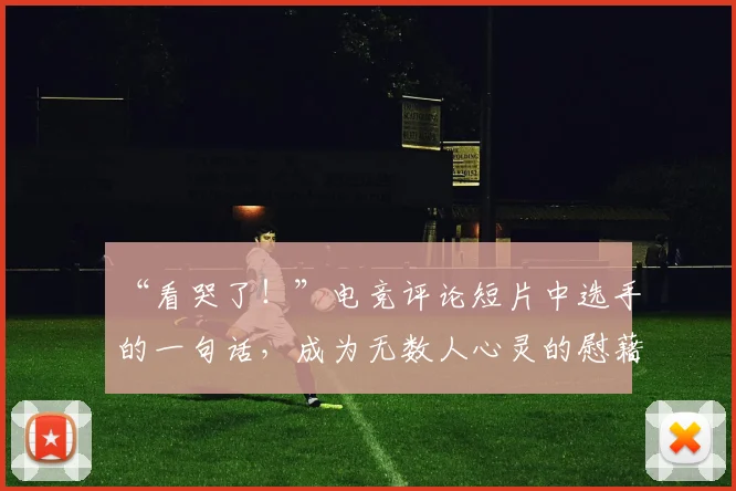 “看哭了！”电竞评论短片中选手的一句话，成为无数人心灵的慰藉