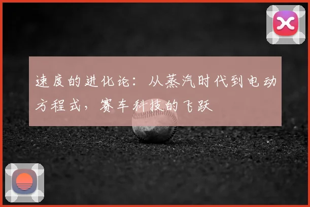 速度的进化论：从蒸汽时代到电动方程式，赛车科技的飞跃