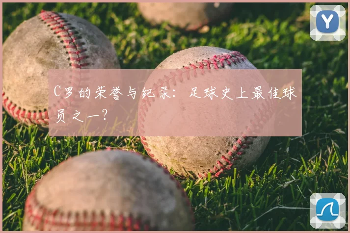 C罗的荣誉与纪录：足球史上最佳球员之一？