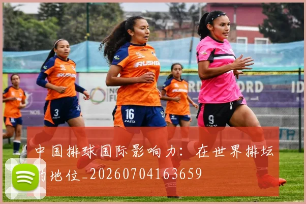 中国排球国际影响力：在世界排坛的地位_20260704163659