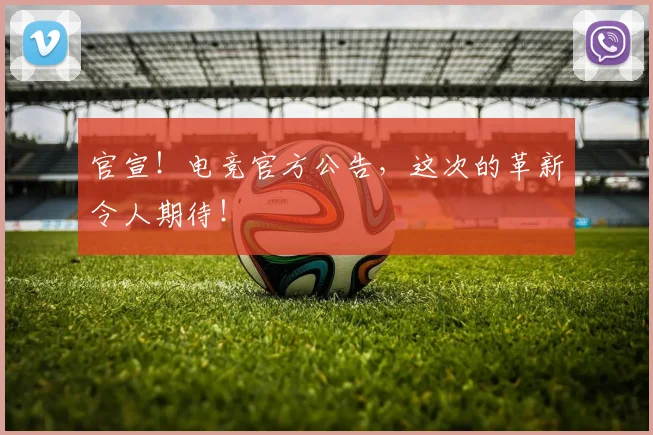 官宣!电竞官方公告,这次的革新令人期待!