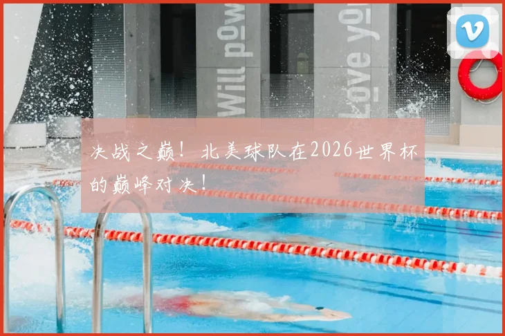 决战之巅！北美球队在2026世界杯的巅峰对决！