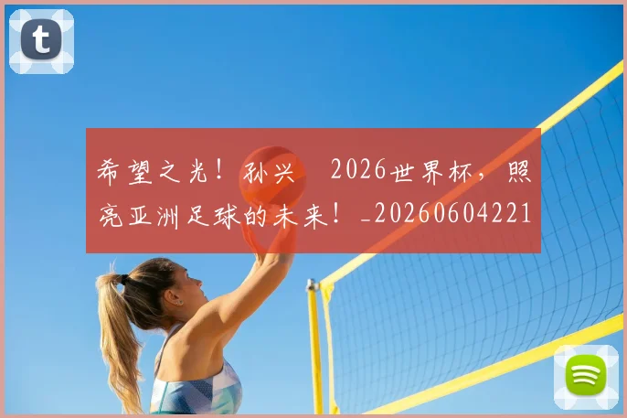 希望之光！孙兴慜2026世界杯，照亮亚洲足球的未来！_20260604221544