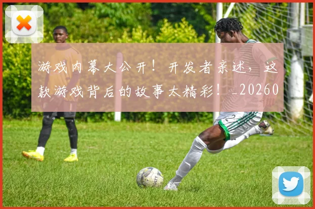 游戏内幕大公开!开发者亲述,这款游戏背后的故事太精彩!_20260606145935