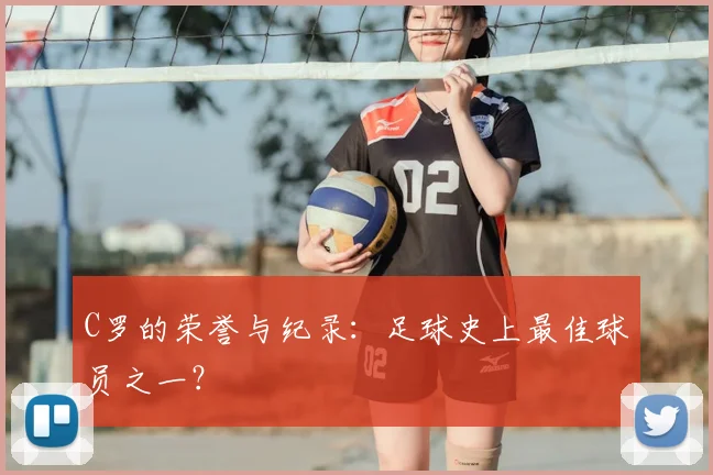 C罗的荣誉与纪录：足球史上最佳球员之一？