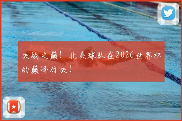 决战之巅！北美球队在2026世界杯的巅峰对决！