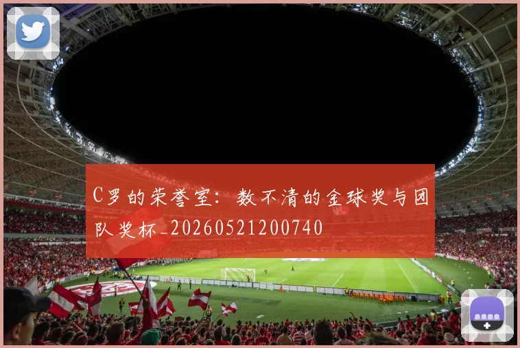 C罗的荣誉室:数不清的金球奖与团队奖杯_20260521200740