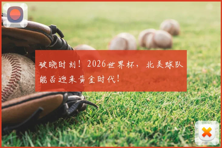 破晓时刻！2026世界杯，北美球队能否迎来黄金时代！