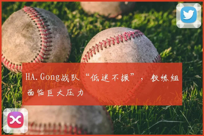 HA.Gong战队“低迷不振”，教练组面临巨大压力