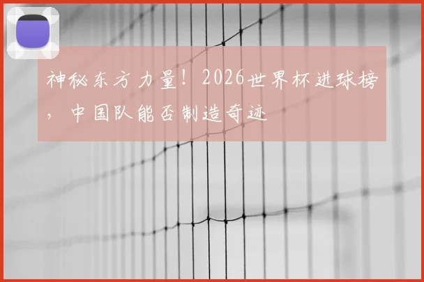 神秘东方力量!2026世界杯进球榜,中国队能否制造奇迹