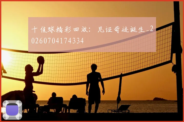 十佳球精彩回放：见证奇迹诞生_20260704174334