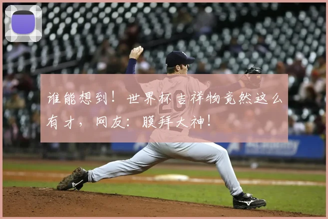 谁能想到!世界杯吉祥物竟然这么有才,网友:膜拜大神!