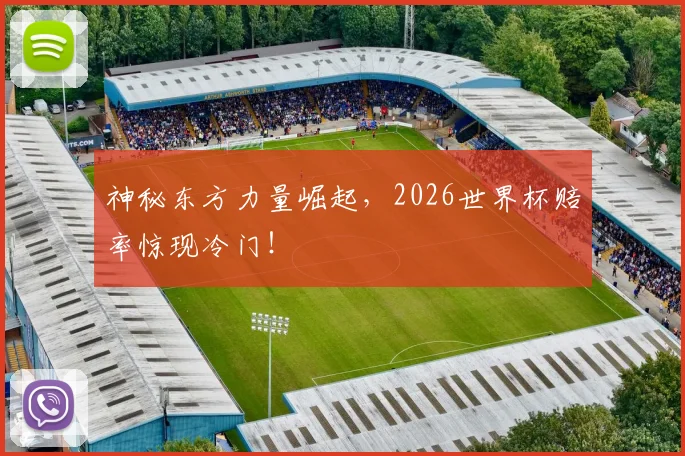 神秘东方力量崛起，2026世界杯赔率惊现冷门！